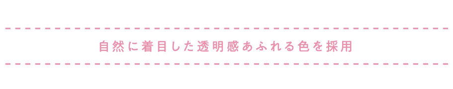 自然に着目した透明感あふれる色を採用