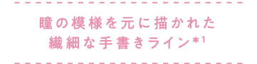 瞳の模様を元に描かれた繊細な手書きライン