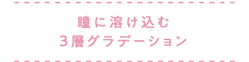 瞳に溶け込む3層グラデーション